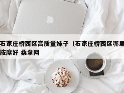 长春石家庄桥西区高质量妹子（石家庄桥西区哪里按摩好 桑拿网