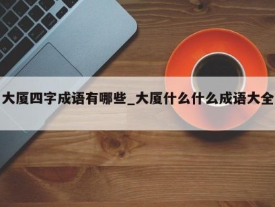 长春大厦四字成语有哪些_大厦什么什么成语大全 