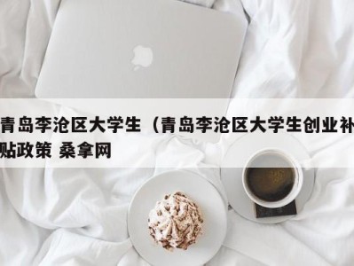 长春青岛李沧区大学生（青岛李沧区大学生创业补贴政策 桑拿网