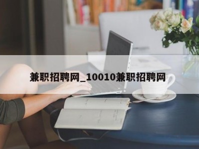 长春兼职招聘网_10010兼职招聘网 