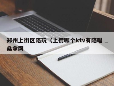 长春郑州上街区陪玩（上街哪个ktv有陪唱 _桑拿网