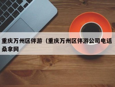 长春重庆万州区伴游（重庆万州区伴游公司电话 桑拿网