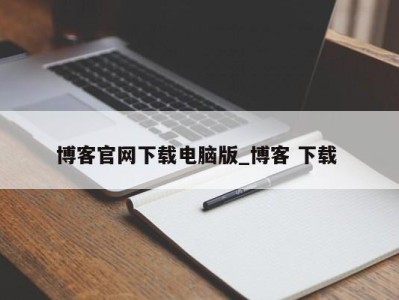 长春博客官网下载电脑版_博客 下载 