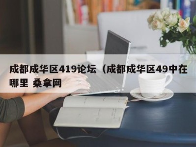 长春成都成华区419论坛（成都成华区49中在哪里 桑拿网