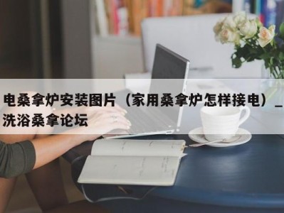 长春电桑拿炉安装图片（家用桑拿炉怎样接电）_洗浴桑拿论坛