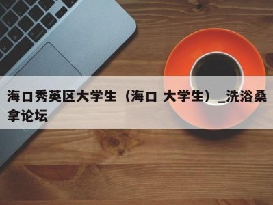 长春海口秀英区大学生（海口 大学生）_洗浴桑拿论坛