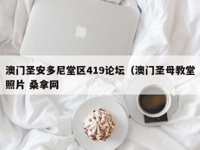 长春澳门圣安多尼堂区419论坛（澳门圣母教堂照片 桑拿网