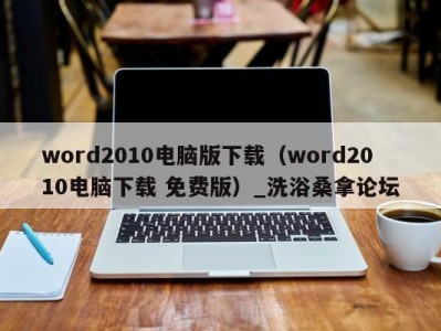 长春word2010电脑版下载（word2010电脑下载 免费版）_洗浴桑拿论坛