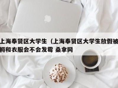 长春上海奉贤区大学生（上海奉贤区大学生放假被褥和衣服会不会发霉 桑拿网