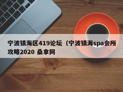 长春宁波镇海区419论坛（宁波镇海spa会所攻略2020 桑拿网