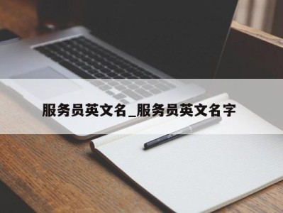 长春服务员英文名_服务员英文名字 