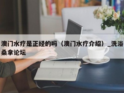 长春澳门水疗是正经的吗（澳门水疗介绍）_洗浴桑拿论坛