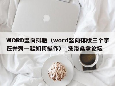 长春WORD竖向排版（word竖向排版三个字在并列一起如何操作）_洗浴桑拿论坛