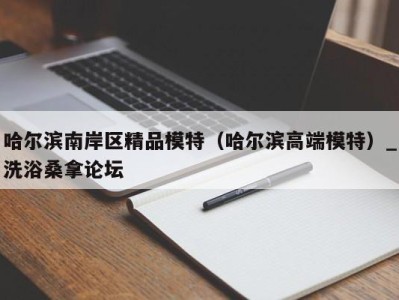 长春哈尔滨南岸区精品模特（哈尔滨高端模特）_洗浴桑拿论坛