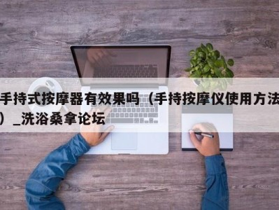 长春手持式按摩器有效果吗（手持按摩仪使用方法）_洗浴桑拿论坛