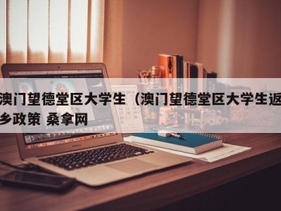 长春澳门望德堂区大学生（澳门望德堂区大学生返乡政策 桑拿网