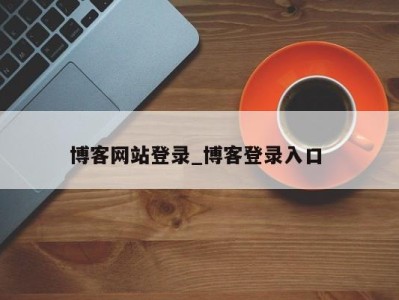 长春博客网站登录_博客登录入口 