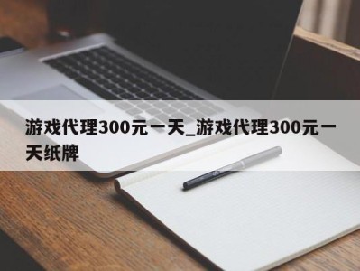 长春游戏代理300元一天_游戏代理300元一天纸牌 