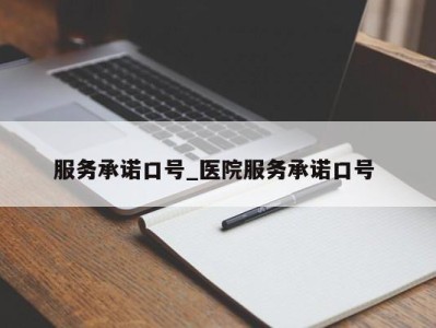 长春服务承诺口号_医院服务承诺口号 