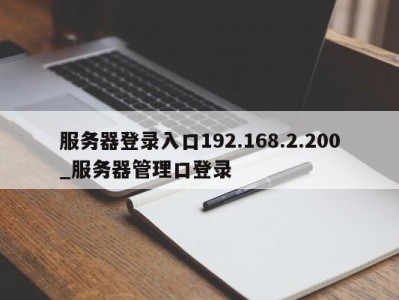 长春服务器登录入口192.168.2.200_服务器管理口登录 