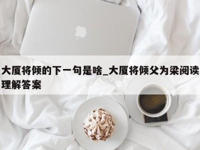 长春大厦将倾的下一句是啥_大厦将倾父为梁阅读理解答案 