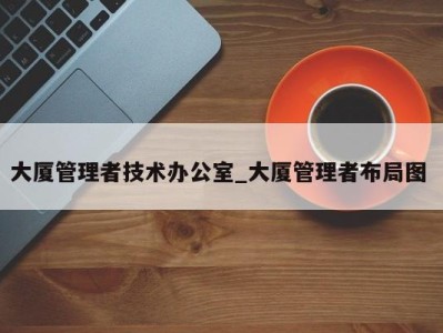 长春大厦管理者技术办公室_大厦管理者布局图 