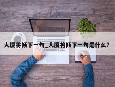 长春大厦将倾下一句_大厦将倾下一句是什么? 