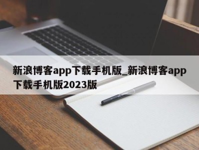 长春新浪博客app下载手机版_新浪博客app下载手机版2023版 