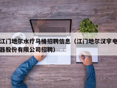 长春江门地尔水疗马桶招聘信息（江门地尔汉宇电器股份有限公司招聘）