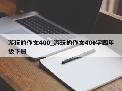 长春游玩的作文400_游玩的作文400字四年级下册 