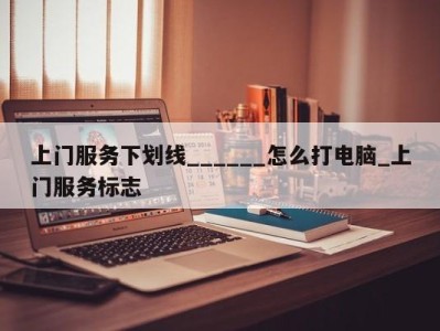 长春上门服务下划线______怎么打电脑_上门服务标志 