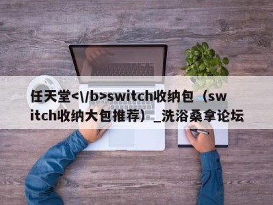 长春任天堂switch收纳包（switch收纳大包推荐）_洗浴桑拿论坛