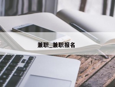 长春兼职_兼职报名 