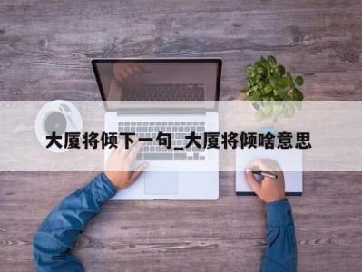 长春大厦将倾下一句_大厦将倾啥意思 