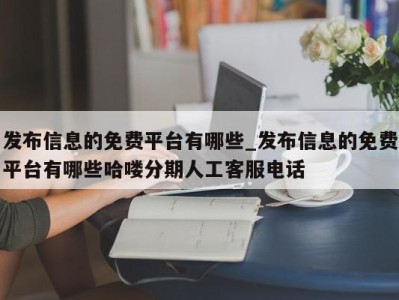 长春发布信息的免费平台有哪些_发布信息的免费平台有哪些哈喽分期人工客服电话 