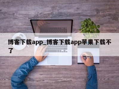 长春博客下载app_博客下载app苹果下载不了 