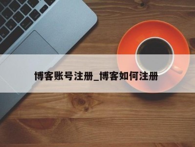 长春博客账号注册_博客如何注册 