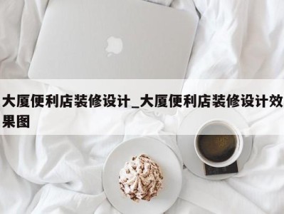 长春大厦便利店装修设计_大厦便利店装修设计效果图 