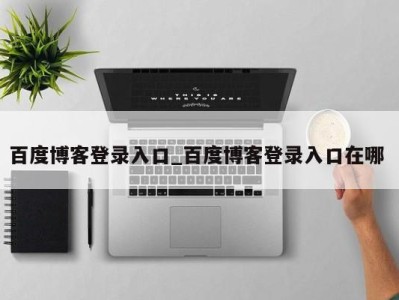 长春百度博客登录入口_百度博客登录入口在哪 