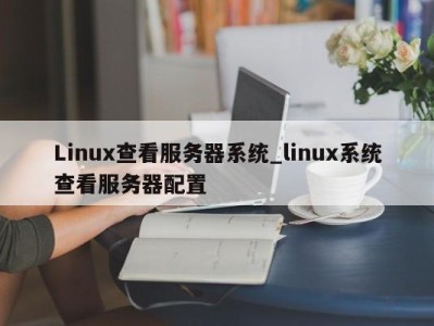 长春Linux查看服务器系统_linux系统查看服务器配置 