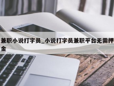 长春兼职小说打字员_小说打字员兼职平台无需押金 